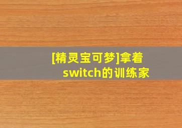 [精灵宝可梦]拿着switch的训练家